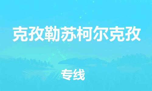 惠州到克孜勒蘇柯爾克孜物流專線_惠州至克孜勒蘇柯爾克孜物流公司_惠州到克孜勒蘇柯爾克孜貨運(yùn)專線
